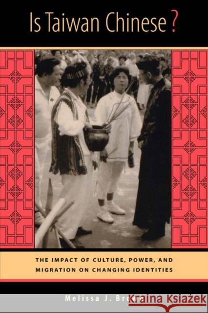 Is Taiwan Chinese?: The Impact of Culture, Power, and Migration on Changing Identities Brown, Melissa J. 9780520231825