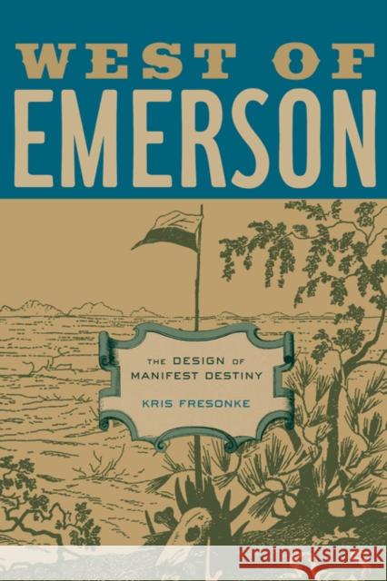 West of Emerson: The Design of Manifest Destiny Fresonke, Kris 9780520231856 University of California Press