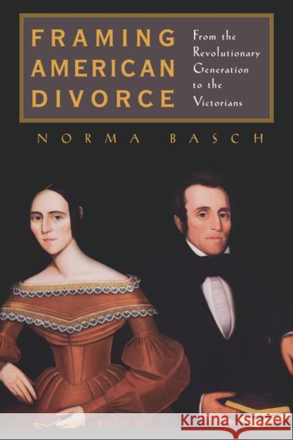 Framing American Divorce: From the Revolutionary Generation to the Victorians Basch, Norma 9780520231962