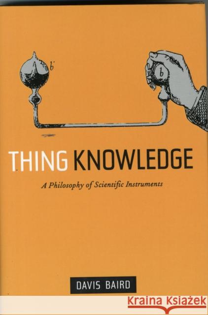 Thing Knowledge: A Philosophy of Scientific Instruments Baird, Davis 9780520232495 University of California Press
