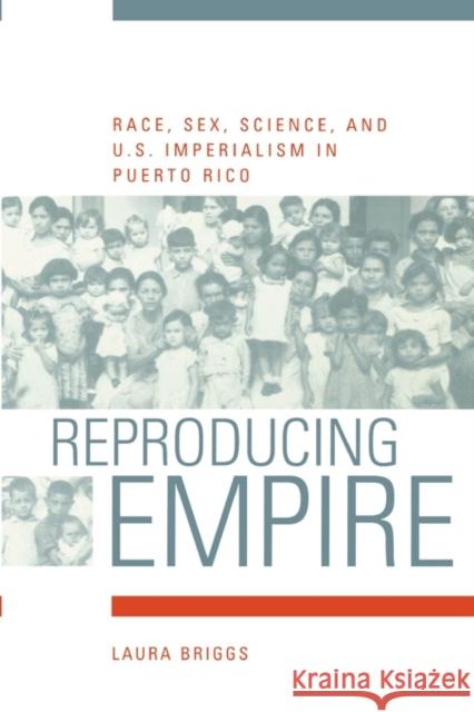 Reproducing Empire: Race, Sex, Science, and U.S. Imperialism in Puerto Ricovolume 11 Briggs, Laura 9780520232587