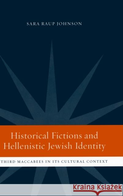 Historical Fictions and Hellenistic Jewish Identity: Third Maccabees in Its Cultural Context Johnson, Sara Raup 9780520233072 University of California Press