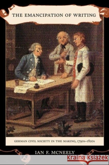 The Emancipation of Writing: German Civil Society in the Making, 1790s-1820svolume 48 McNeely, Ian 9780520233300 University of California Press