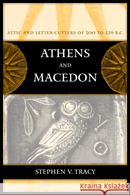 Athens and Macedon: Attic Letter-Cutters of 300 to 229 B.C.Volume 38 Tracy, Stephen V. 9780520233331