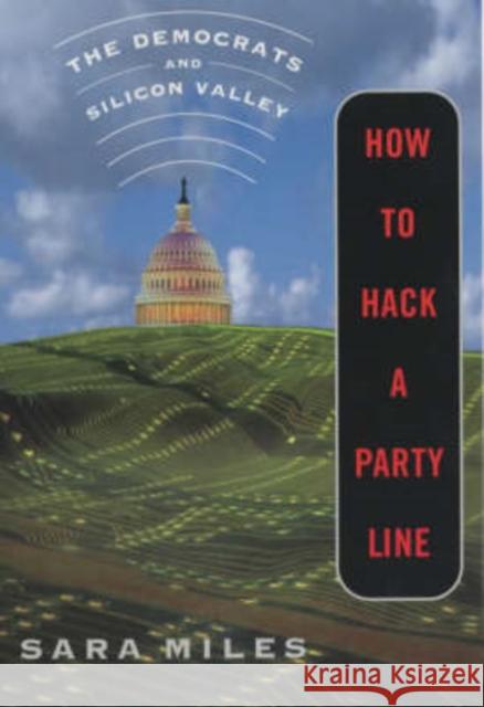 How to Hack a Party Line : The Democrats and Silicon Valley Sara Miles 9780520233409 
