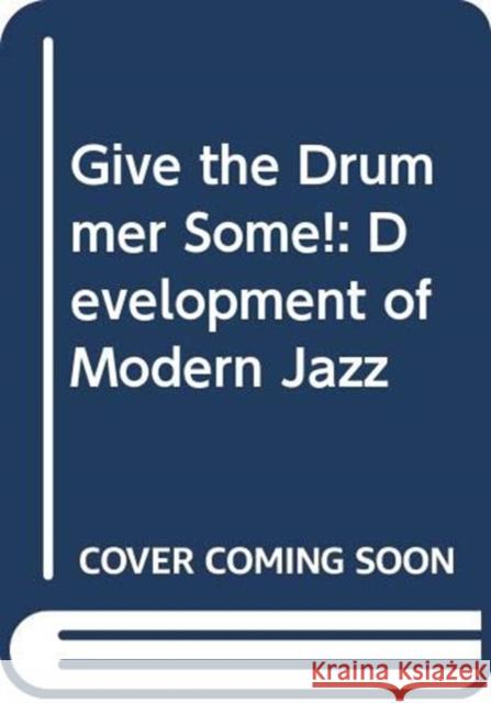 Give the Drummer Some!: Development of Modern Jazz Brown   9780520233669 University of California Press