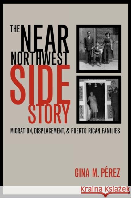 The Near Northwest Side Story: Migration, Displacement, and Puerto Rican Families Perez, Gina 9780520233683