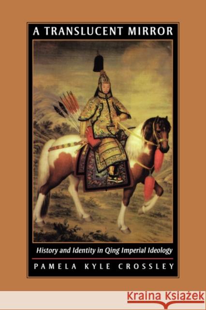 A Translucent Mirror: History and Identity in Qing Imperial Ideology Crossley, Pamela Kyle 9780520234246