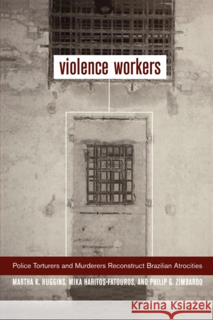 Violence Workers: Police Torturers and Murderers Reconstruct Brazilian Atrocities Huggins, Martha K. 9780520234475 University of California Press