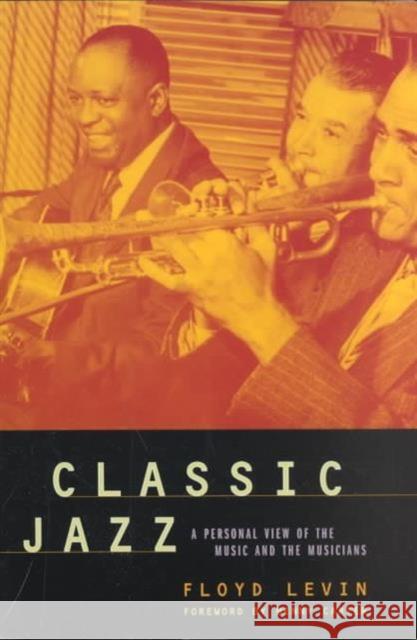 Classic Jazz: A Personal View of the Music and the Musicians Levin, Floyd 9780520234635 University of California Press