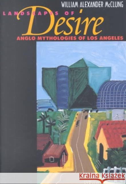 Landscapes of Desire: Anglo Mythologies of Los Angeles McClung, William Alexander 9780520234659