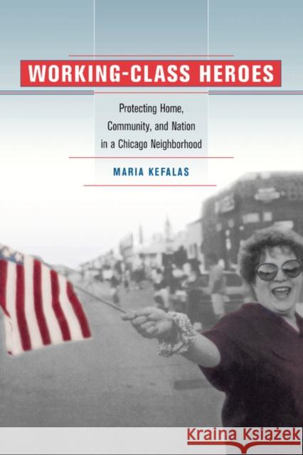 Working-Class Heroes: Protecting Home, Community, and Nation in a Chicago Neighborhood Kefalas, Maria 9780520235434