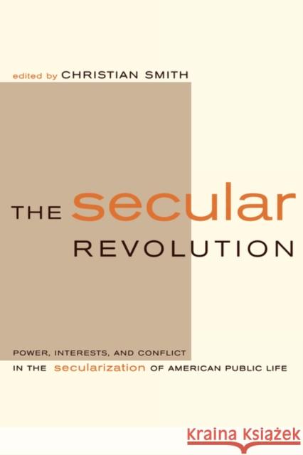 The Secular Revolution: Power, Interests, and Conflict in the Secularization of American Public Life Smith, Christian 9780520235618 University of California Press