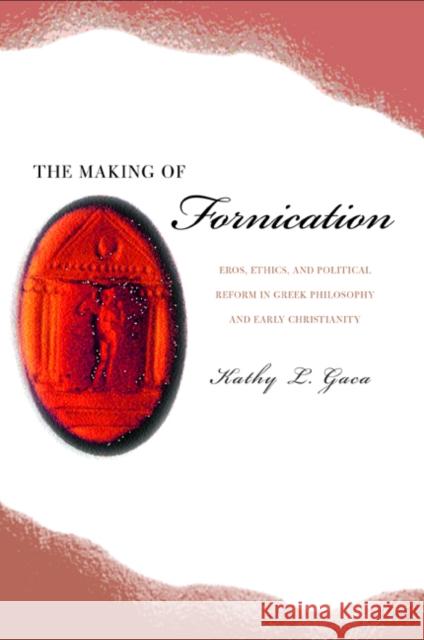 The Making of Fornication: Eros, Ethics, and Political Reform in Greek Philosophy and Early Christianityvolume 40 Gaca, Kathy L. 9780520235991 University of California Press
