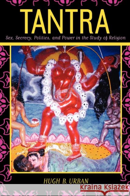 Tantra: Sex, Secrecy, Politics, and Power in the Study of Religion Urban, Hugh B. 9780520236561