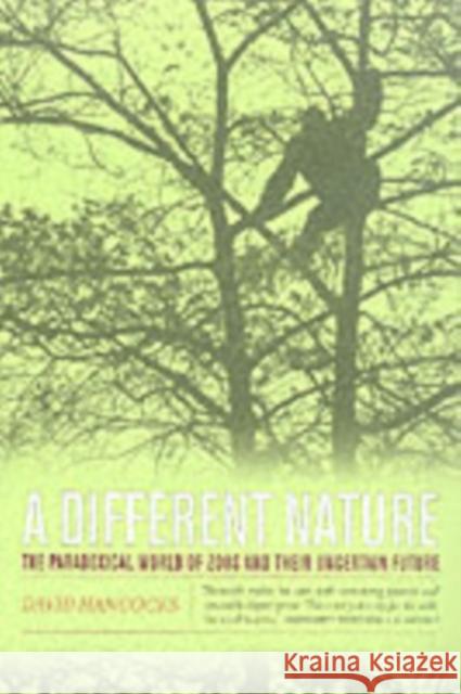 A Different Nature: The Paradoxical World of Zoos and Their Uncertain Future Hancocks, David 9780520236769 University of California Press