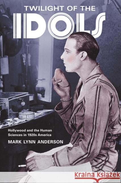 Twilight of the Idols: Hollywood and the Human Sciences in 1920s America Anderson, Mark Lynn 9780520237117 University of California Press