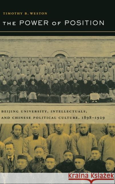 The Power of Position: Beijing University, Intellectuals, and Chinese Political Culture, 1898-1929 Weston, Timothy B. 9780520237674 University of California Press