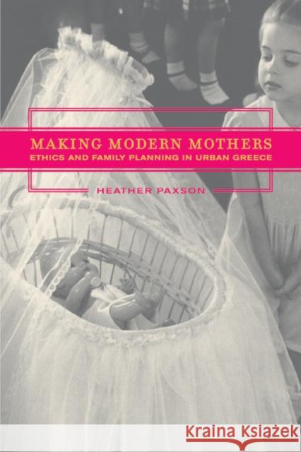 Making Modern Mothers: Ethics and Family Planning in Urban Greece Paxson, Heather 9780520238206 University of California Press