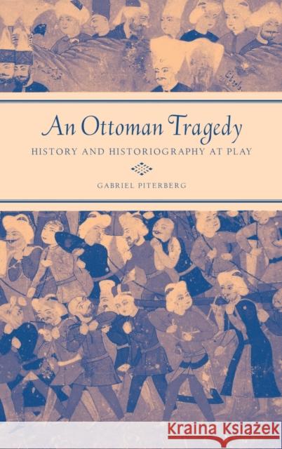 An Ottoman Tragedy: History and Historiography at Play Piterberg, Gabriel 9780520238367 University of California Press