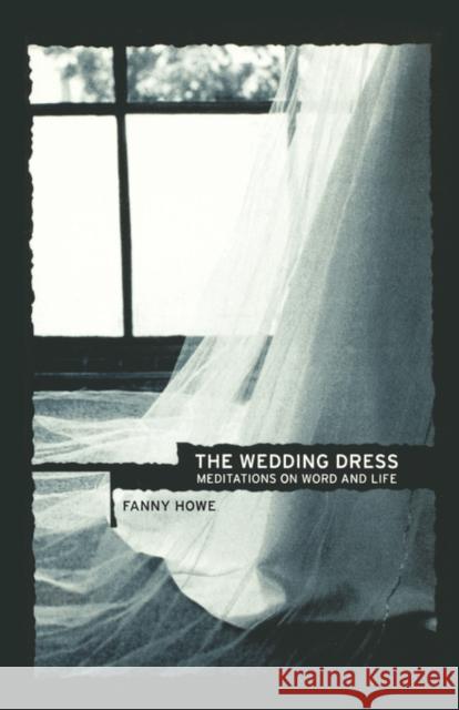 The Wedding Dress: Meditations on Word and Life Howe, Fanny 9780520238404 University of California Press