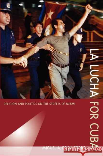 La Lucha for Cuba: Religion and Politics on the Streets of Miami de la Torre, Miguel A. 9780520238527 University of California Press