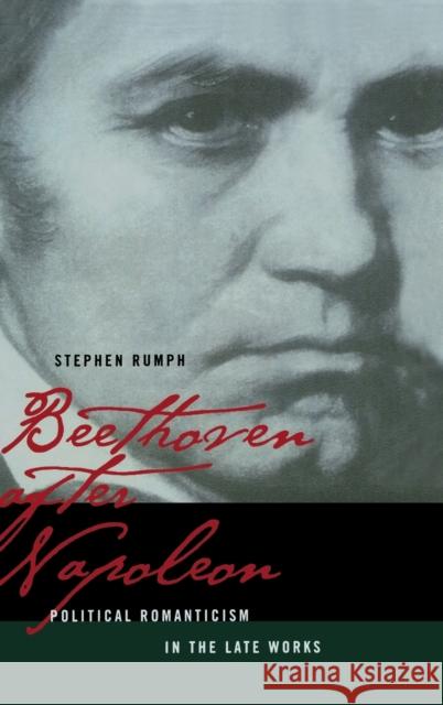 Beethoven After Napoleon: Political Romanticism in the Late Works Rumph, Stephen 9780520238558 University of California Press