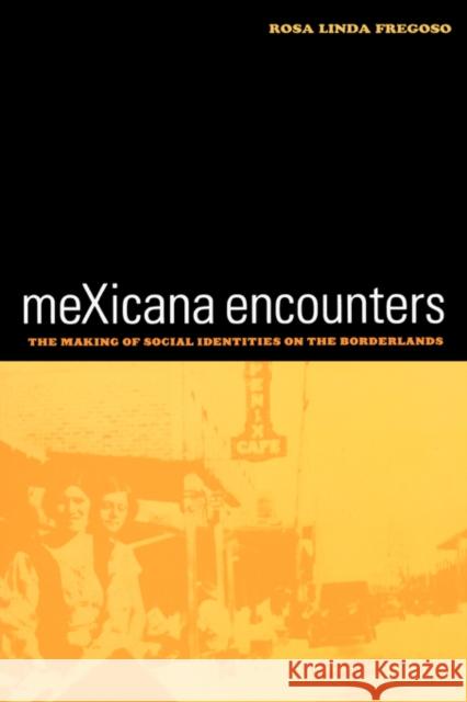 Mexicana Encounters: The Making of Social Identities on the Borderlands Fregoso, Rosa Linda 9780520238909 University of California Press