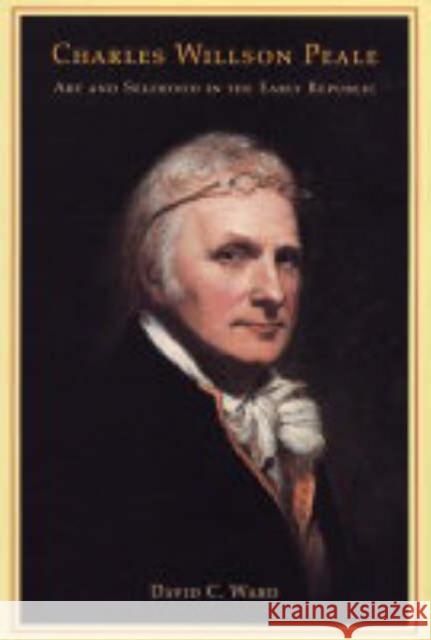 Charles Willson Peale: Art and Selfhood in the Early Republic Ward, David C. 9780520239609 University of California Press