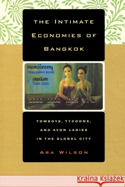 The Intimate Economies of Bangkok: Tomboys, Tycoons, and Avon Ladies in the Global City Wilson, Ara 9780520239685 University of California Press