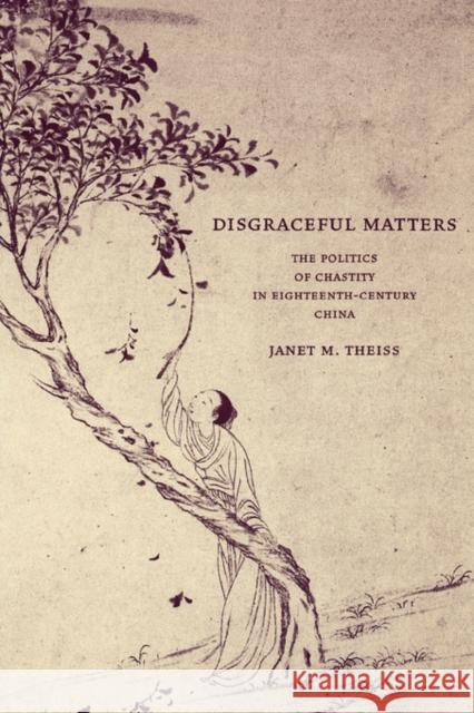 Disgraceful Matters: The Politics of Chastity in Eighteenth-Century China Theiss, Janet 9780520240339