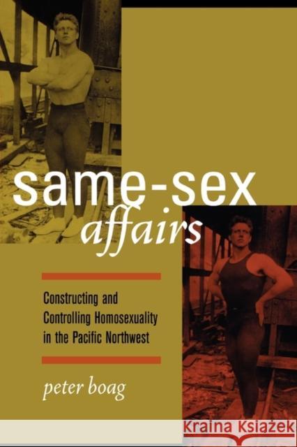 Same-Sex Affairs: Constructing and Controlling Homosexuality in the Pacific Northwest Boag, Peter 9780520240483 University of California Press