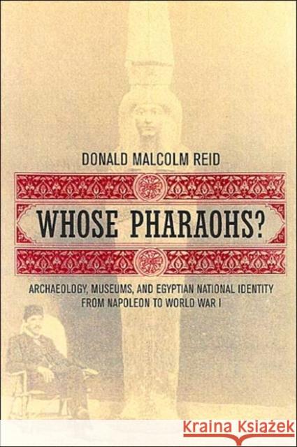 Whose Pharaohs?: Archaeology, Museums, and Egyptian National Identity from Napoleon to World War I Reid, Donald Malcolm 9780520240698