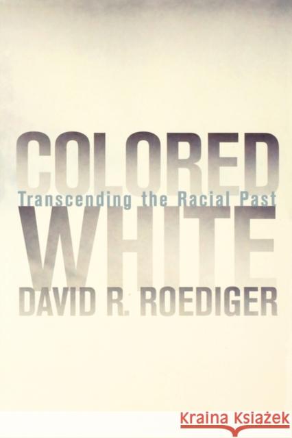 Colored White: Transcending the Racial Pastvolume 10 Roediger, David R. 9780520240704 University of California Press