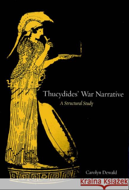 Thucydides' War Narrative: A Structural Study Dewald, Carolyn 9780520241275 University of California Press