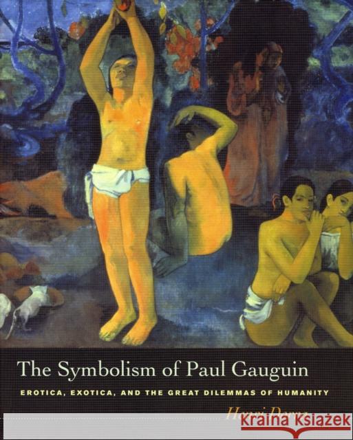 The Symbolism of Paul Gauguin: Erotica, Exotica, and the Great Dilemmas of Humanity Dorra, Henri 9780520241305 University of California Press