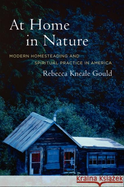 At Home in Nature: Modern Homesteading and Spiritual Practice in America Gould, Rebecca Kneale 9780520241428 University of California Press