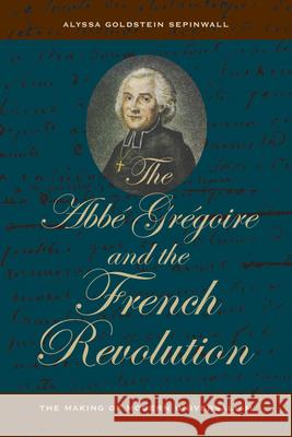 The ABBE Gregoire and the French Revolution: The Making of Modern Universalism Sepinwall, Alyssa Goldstein 9780520241800 University of California Press