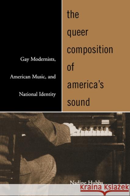 The Queer Composition of America's Sound: Gay Modernists, American Music, and National Identity Hubbs, Nadine 9780520241855