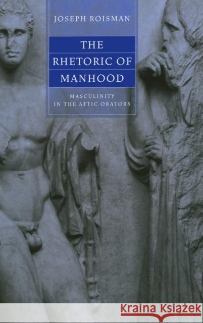 The Rhetoric of Manhood: Masculinity in the Attic Orators Roisman, Joseph 9780520241923