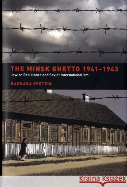 The Minsk Ghetto, 1941-1943: Jewish Resistance and Soviet Internationalism Epstein, Barbara 9780520242425 University of California Press
