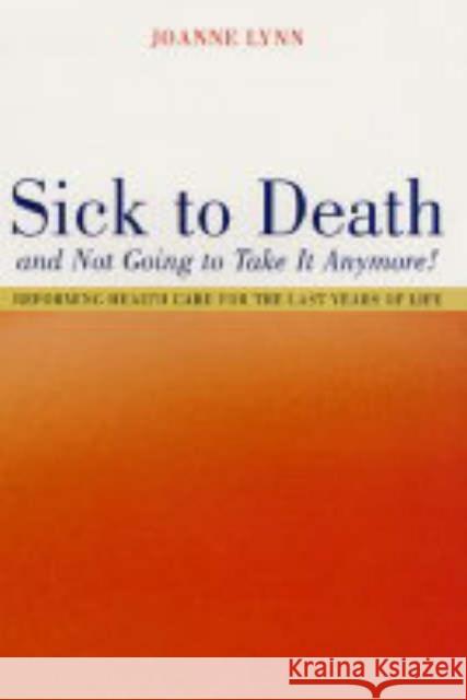 Sick to Death and Not Going to Take It Anymore!: Reforming Health Care for the Last Years of Life Lynn, Joanne 9780520243002 University of California Press