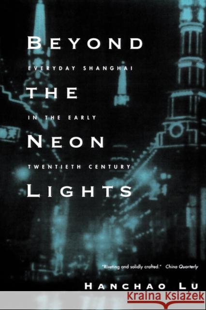 Beyond the Neon Lights: Everyday Shanghai in the Early Twentieth Century Lu, Hanchao 9780520243781 University of California Press