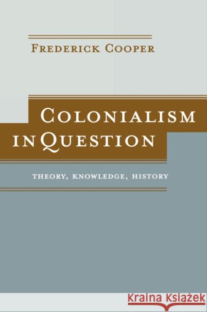 Colonialism in Question: Theory, Knowledge, History Cooper, Frederick 9780520244146 0