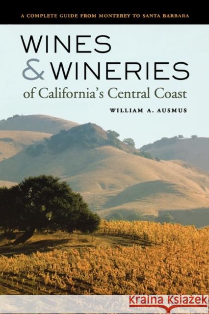 Wines & Wineries of California's Central Coast: A Complete Guide from Monterey to Santa Barbara Ausmus, William A. 9780520244375 University of California Press
