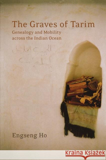 The Graves of Tarim: Genealogy and Mobility Across the Indian Oceanvolume 3 Ho, Engseng 9780520244542 University of California Press