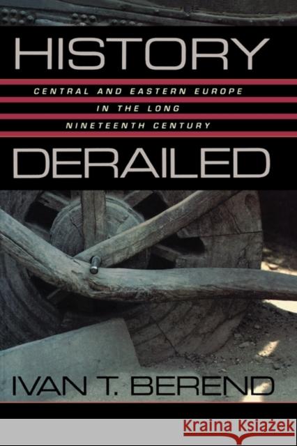 History Derailed: Central and Eastern Europe in the Long Nineteenth Century Berend, Ivan T. 9780520245259 University of California Press