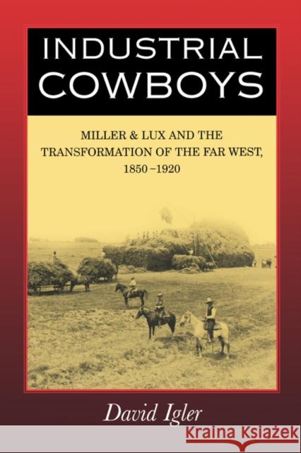 Industrial Cowboys: Miller & Lux and the Transformation of the Far West, 1850-1920 Igler, David 9780520245341 University of California Press