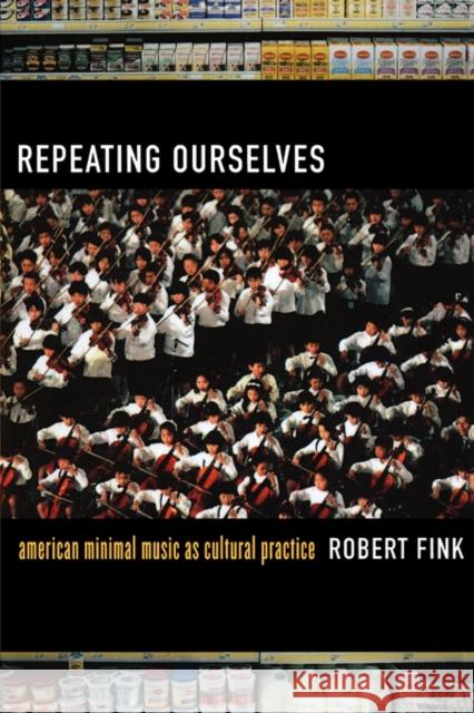 Repeating Ourselves: American Minimal Music as Cultural Practice Fink, Robert 9780520245501