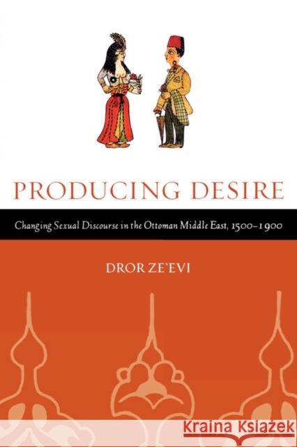 Producing Desire: Changing Sexual Discourse in the Ottoman Middle East, 1500-1900volume 52 Ze'evi, Dror 9780520245631 0